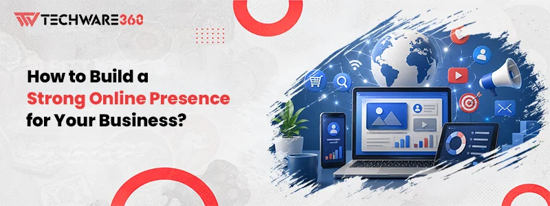 How to Build a Strong Online Presence for Your Business
